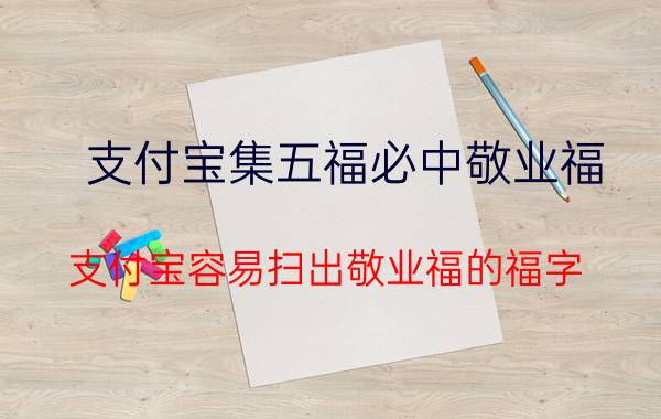 支付宝集五福必中敬业福 支付宝容易扫出敬业福的福字？